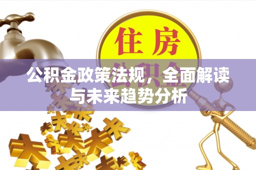 东辽公积金政策法规，全面解读与未来趋势分析