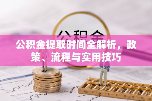 东辽公积金提取时间全解析，政策、流程与实用技巧