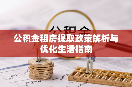 东辽公积金租房提取政策解析与优化生活指南