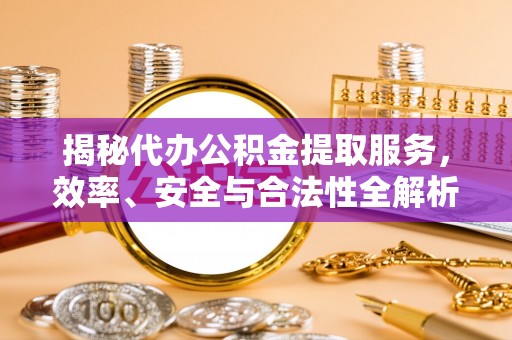 东辽揭秘代办公积金提取服务，效率、安全与合法性全解析