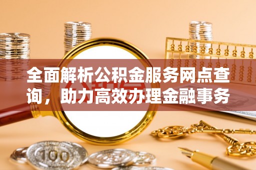 东辽全面解析公积金服务网点查询，助力高效办理金融事务