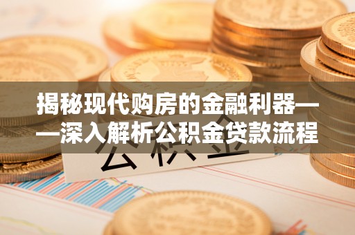 东辽揭秘现代购房的金融利器——深入解析公积金贷款流程