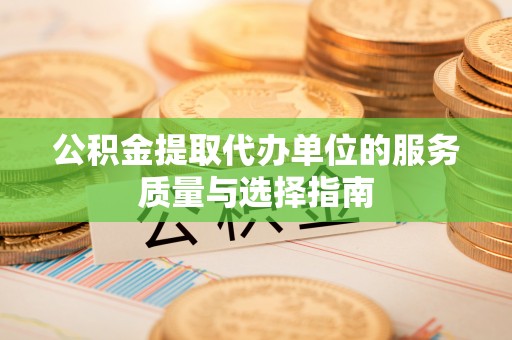 东辽公积金提取代办单位的服务质量与选择指南