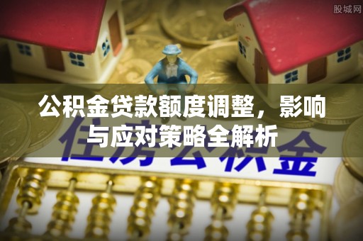 东辽公积金贷款额度调整，影响与应对策略全解析