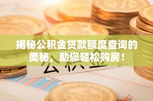 东辽揭秘公积金贷款额度查询的奥秘，助您轻松购房！