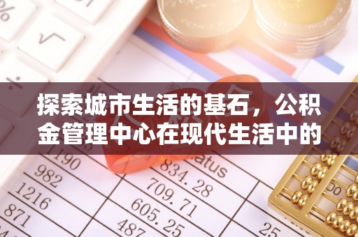 东辽探索城市生活的基石，公积金管理中心在现代生活中的重要角色