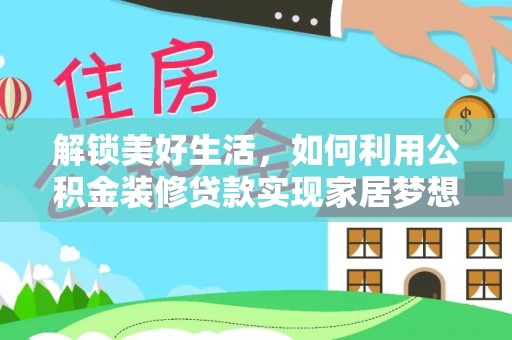 东辽解锁美好生活，如何利用公积金装修贷款实现家居梦想