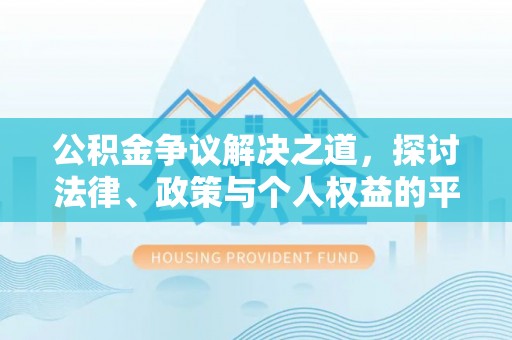 东辽公积金争议解决之道，探讨法律、政策与个人权益的平衡
