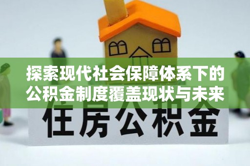 东辽探索现代社会保障体系下的公积金制度覆盖现状与未来发展