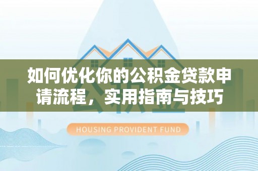 东辽如何优化你的公积金贷款申请流程，实用指南与技巧