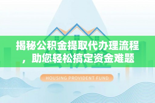 东辽揭秘公积金提取代办理流程，助您轻松搞定资金难题