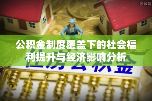 东辽公积金制度覆盖下的社会福利提升与经济影响分析