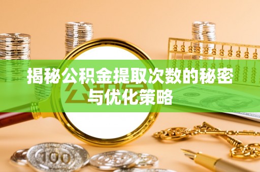 东辽揭秘公积金提取次数的秘密与优化策略