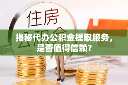 东辽揭秘代办公积金提取服务，是否值得信赖？