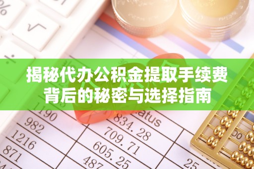东辽揭秘代办公积金提取手续费背后的秘密与选择指南