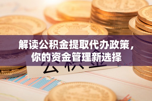 东辽解读公积金提取代办政策，你的资金管理新选择