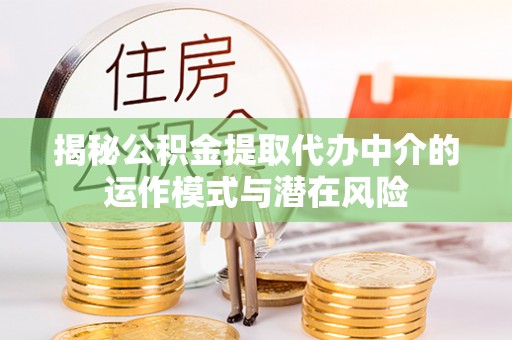 东辽揭秘公积金提取代办中介的运作模式与潜在风险