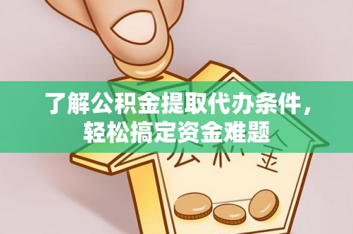 东辽了解公积金提取代办条件，轻松搞定资金难题