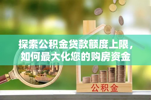 东辽探索公积金贷款额度上限，如何最大化您的购房资金