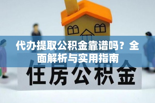 东辽代办提取公积金靠谱吗？全面解析与实用指南
