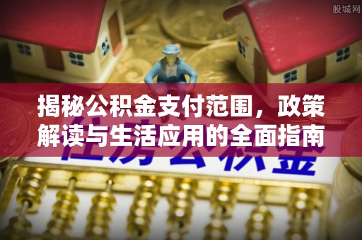东辽揭秘公积金支付范围，政策解读与生活应用的全面指南