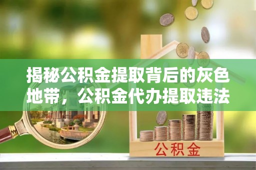 东辽揭秘公积金提取背后的灰色地带，公积金代办提取违法不？