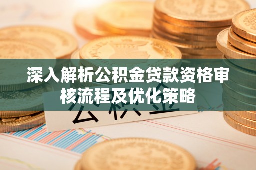 东辽深入解析公积金贷款资格审核流程及优化策略
