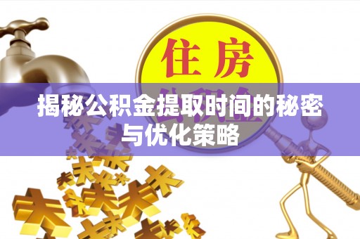 东辽揭秘公积金提取时间的秘密与优化策略