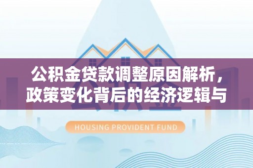 东辽公积金贷款调整原因解析，政策变化背后的经济逻辑与民生考量